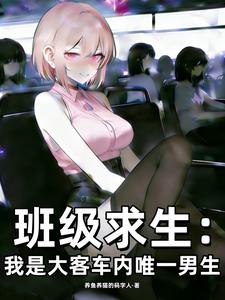 《班级求生：我是大客车内唯一男生》小说封面 - 作者：养鱼养猫的码字人
