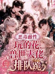 《恶毒雌性玩的花，兽世大佬排队跪》小说封面 - 作者：随机取的